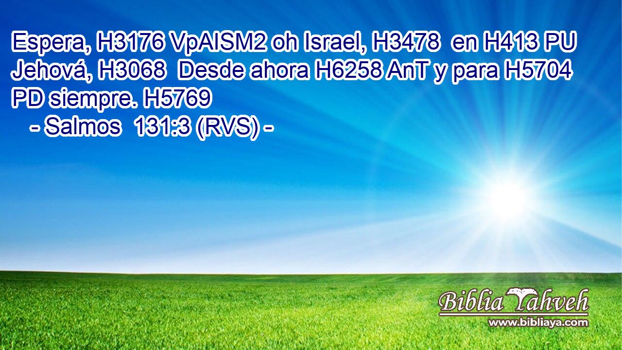 Espera, H3176 VpAISM2 oh Israel, H3478  en H413 PU Jehová, H3068  Desde ahora H6258 AnT y para H5704 PD siempre. H5769  
