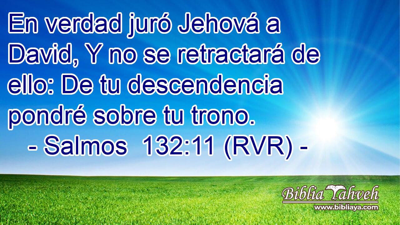 En verdad juró Jehová a David, Y no se retractará de ello: De tu descendencia pondré sobre tu trono.