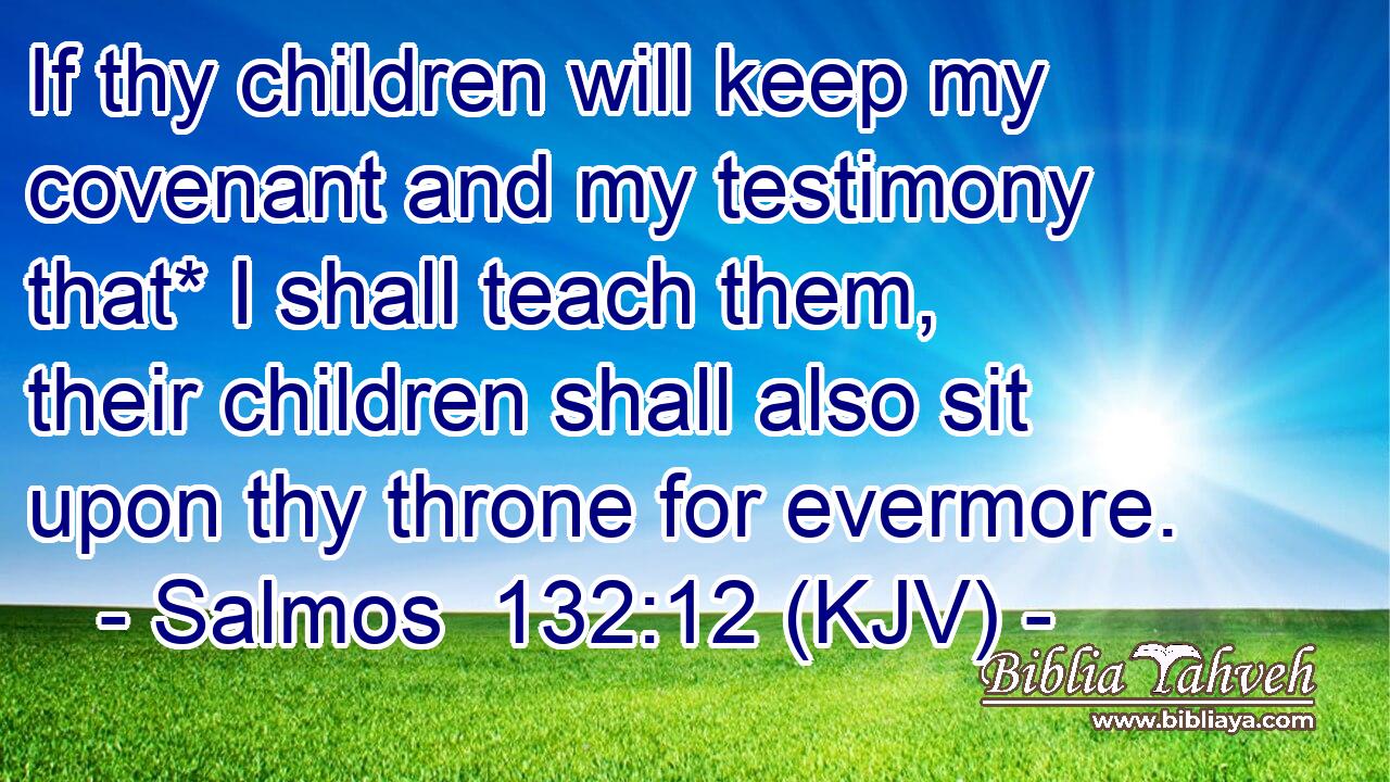 If thy children will keep my covenant and my testimony that* I shall teach them, their children shall also sit upon thy throne for evermore.