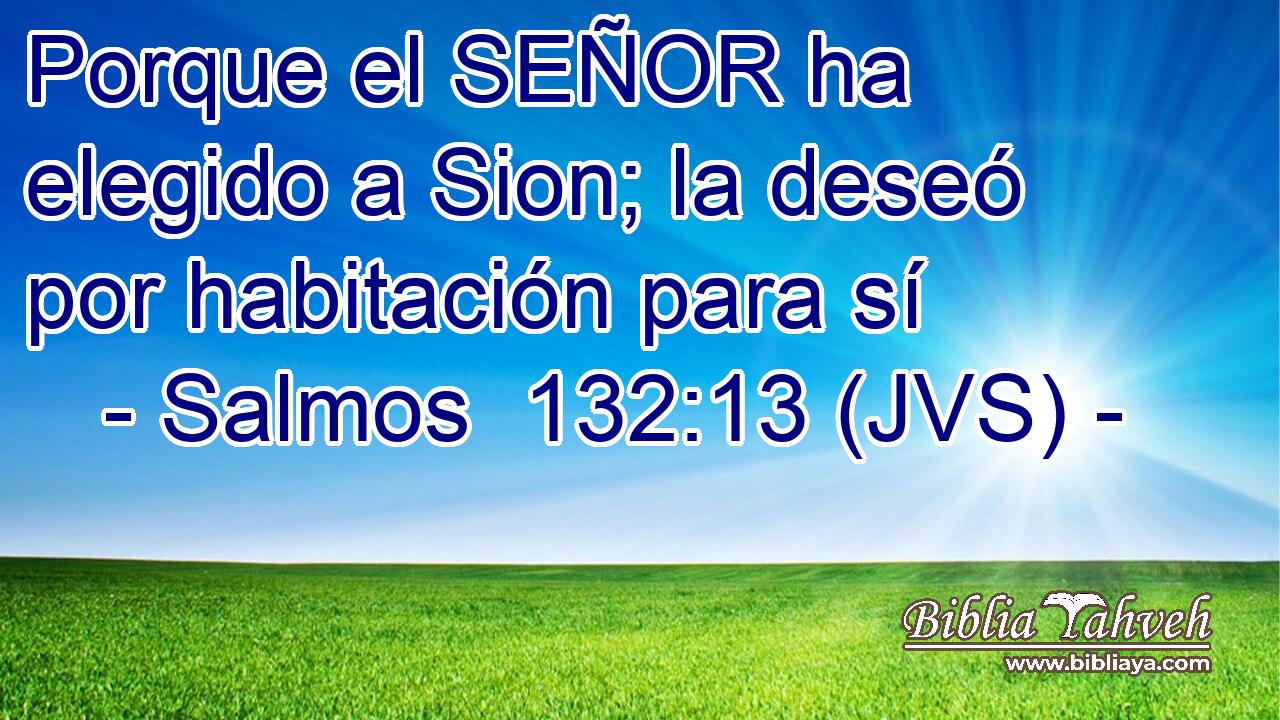 Porque el SEÑOR ha elegido a Sion; la deseó por habitación para sí