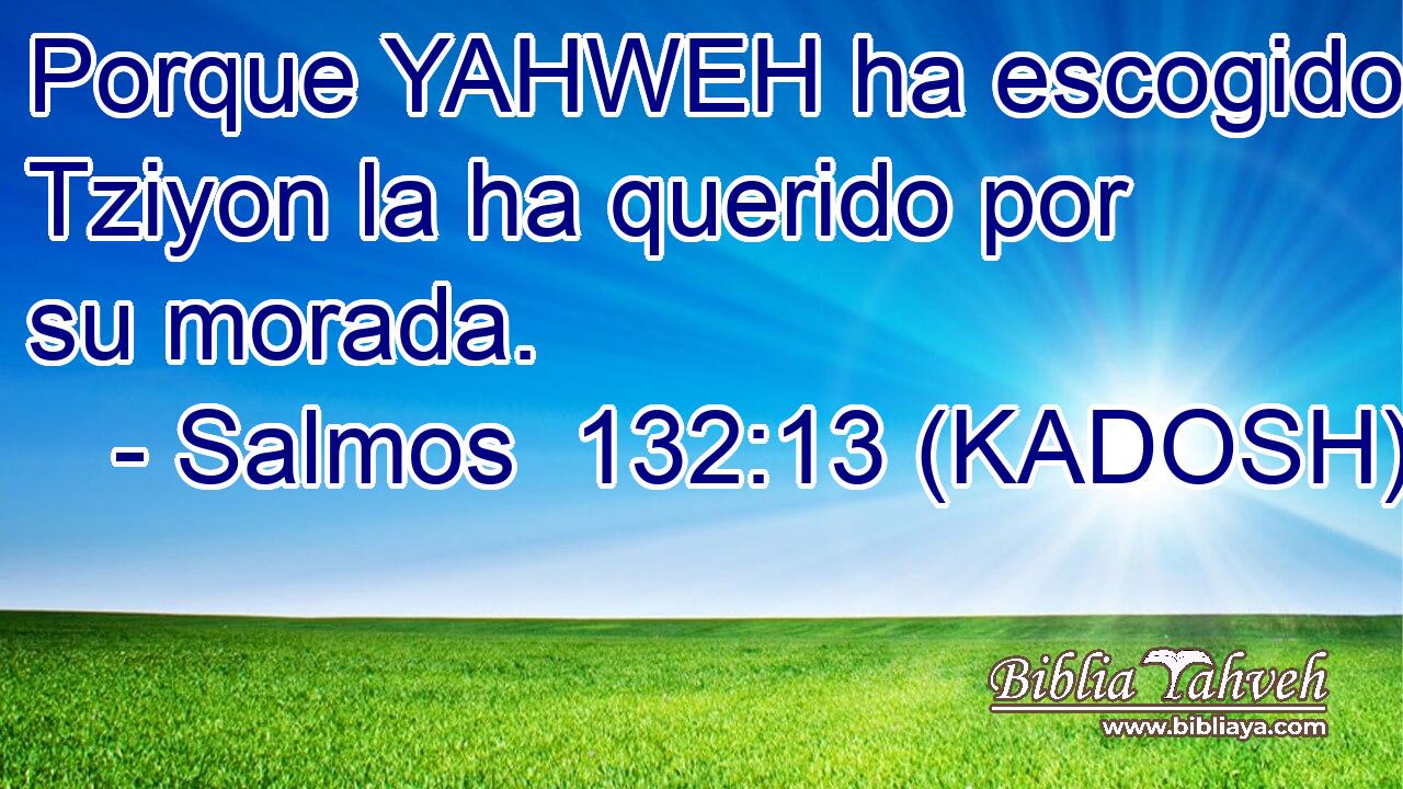  Porque YAHWEH ha escogido Tziyon la ha querido por su morada. 
