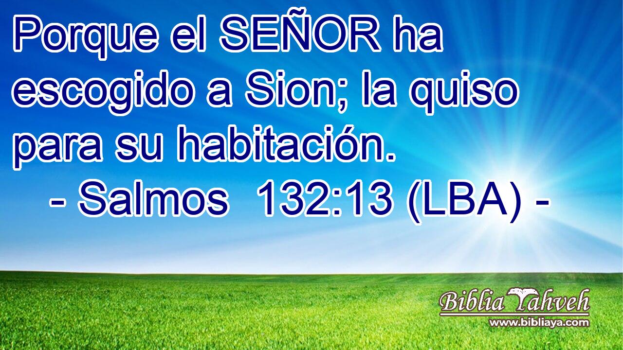 Porque el SEÑOR ha escogido a Sion; la quiso para su habitación.