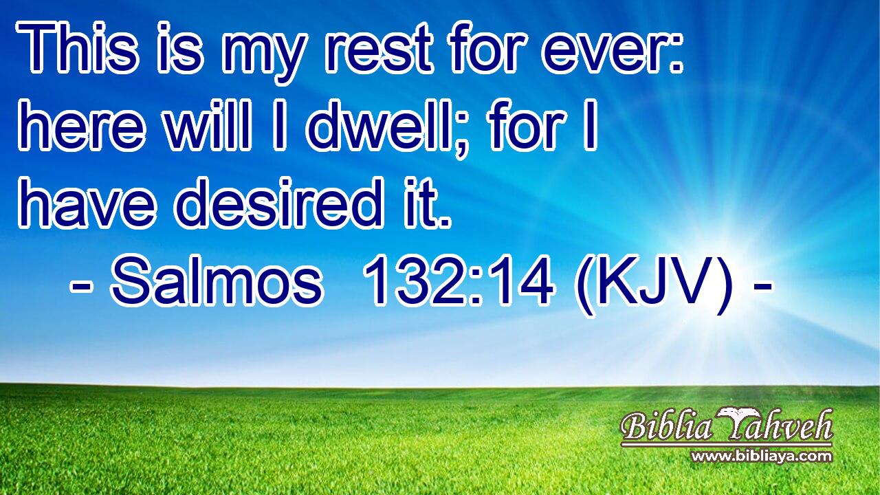 This is my rest for ever: here will I dwell; for I have desired it.