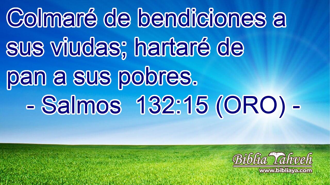  Colmaré de bendiciones a sus viudas; hartaré de pan a sus pobres. 