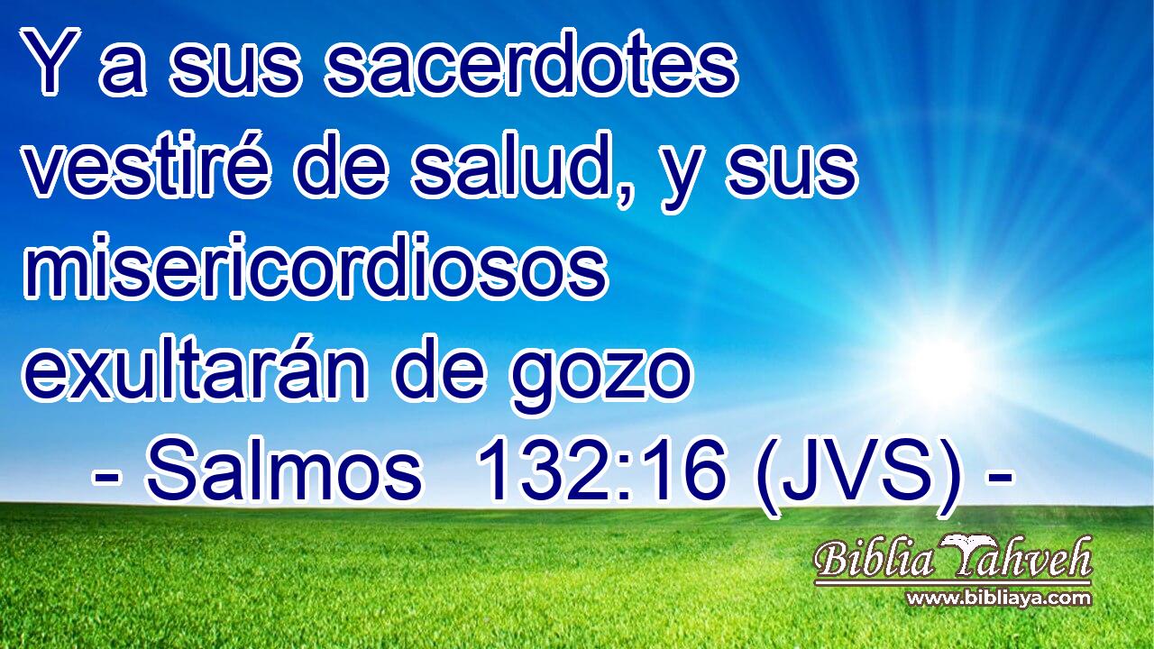 Y a sus sacerdotes vestiré de salud, y sus misericordiosos exultarán de gozo