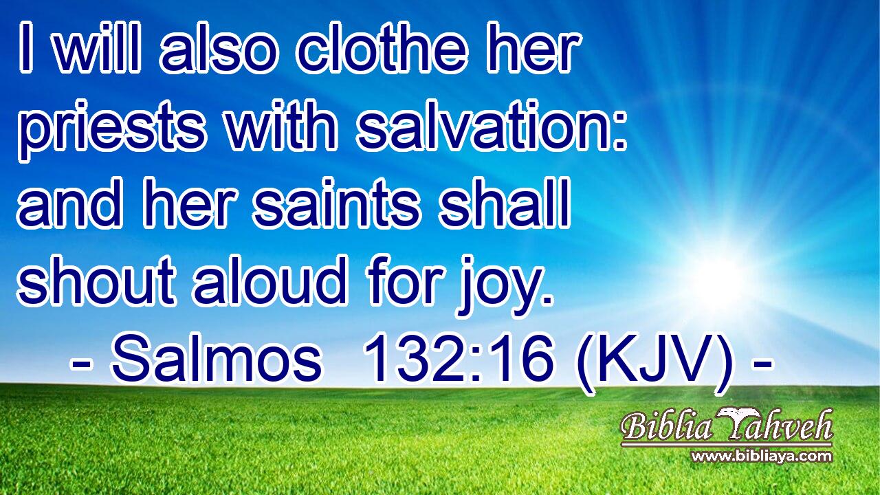 I will also clothe her priests with salvation: and her saints shall shout aloud for joy.