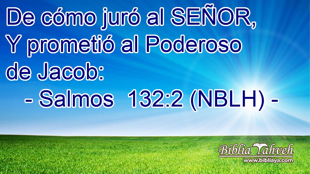  De cómo juró al SEÑOR, Y prometió al Poderoso de Jacob: 
