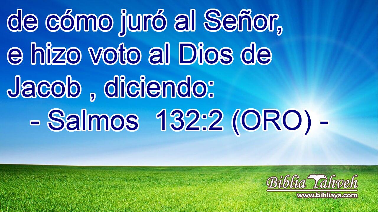 de cómo juró al Señor, e hizo voto al Dios de Jacob , diciendo: 