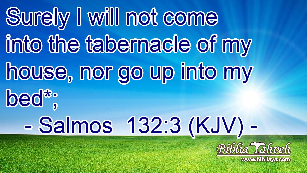 Surely I will not come into the tabernacle of my house, nor go up into my bed*;