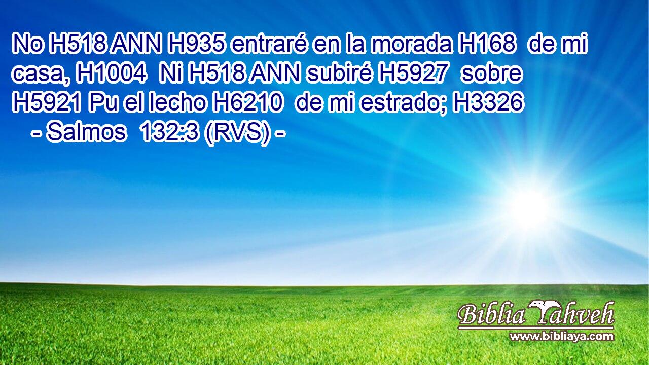 No H518 ANN H935 entraré en la morada H168  de mi casa, H1004  Ni H518 ANN subiré H5927  sobre H5921 Pu el lecho H6210  de mi estrado; H3326  