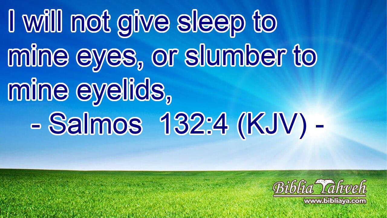 I will not give sleep to mine eyes, or slumber to mine eyelids,