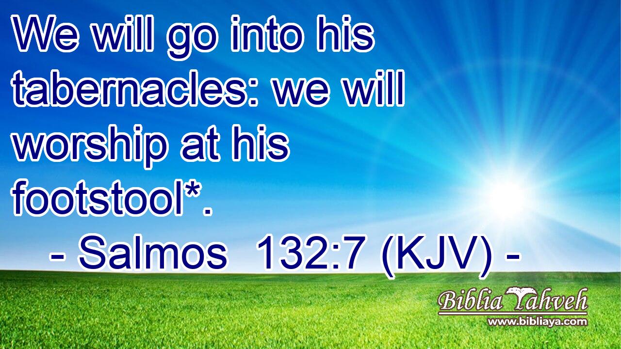 We will go into his tabernacles: we will worship at his footstool*.