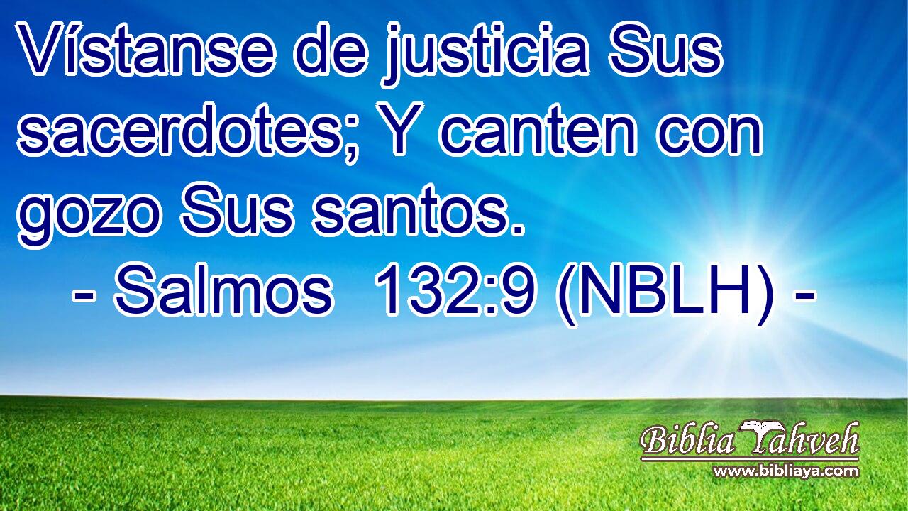  Vístanse de justicia Sus sacerdotes; Y canten con gozo Sus santos. 