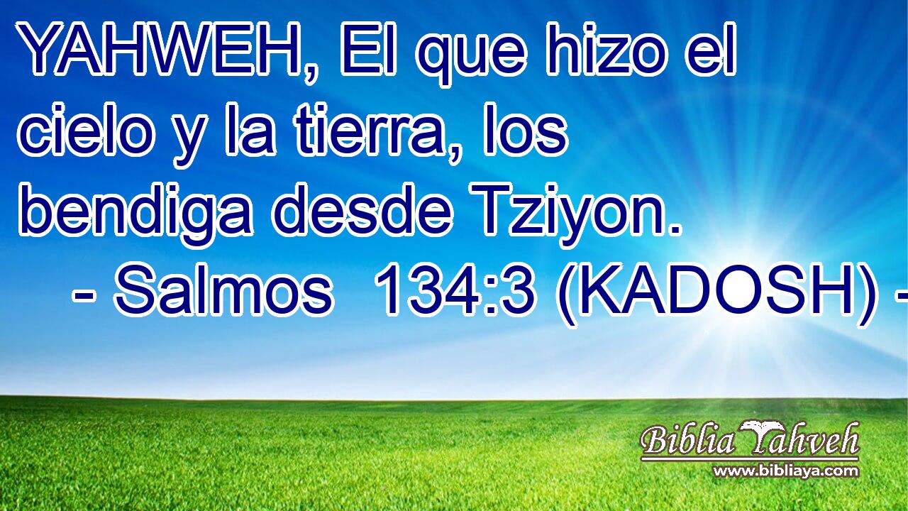  YAHWEH, El que hizo el cielo y la tierra, los bendiga desde Tziyon. 