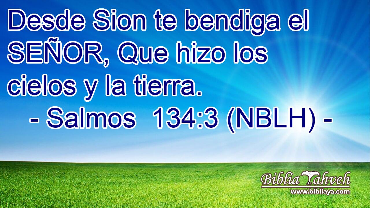  Desde Sion te bendiga el SEÑOR, Que hizo los cielos y la tierra. 