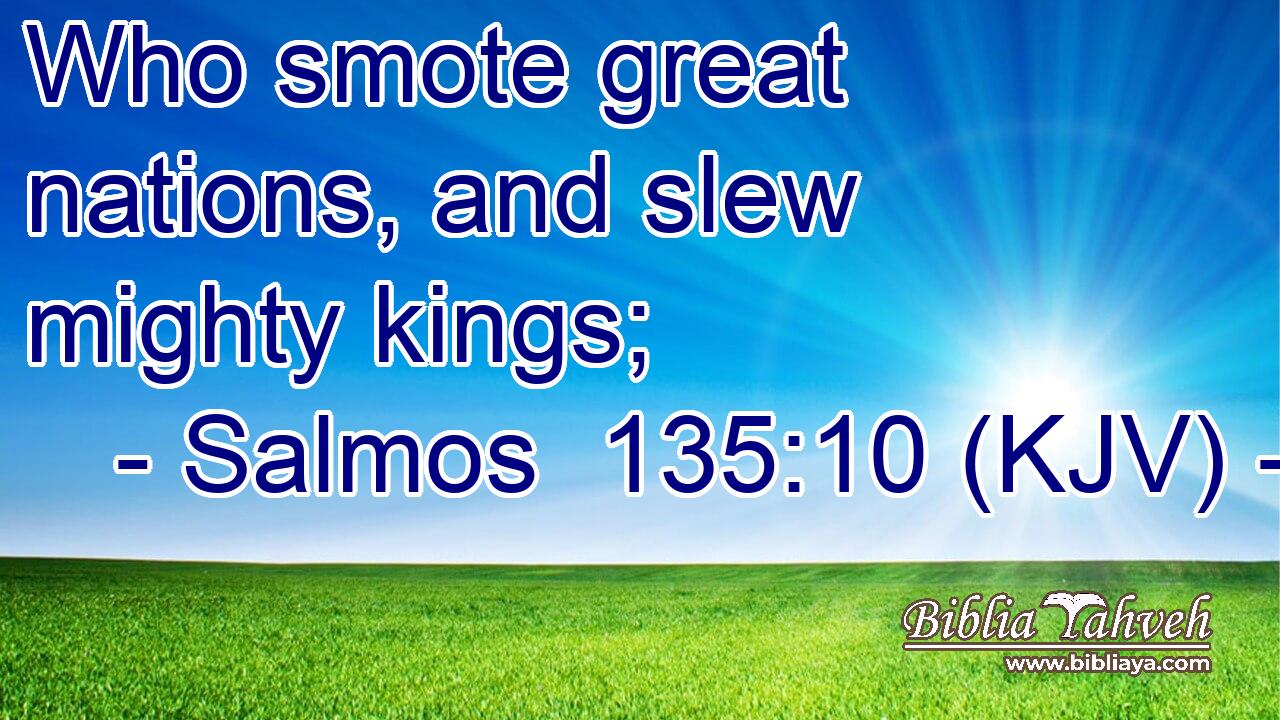Who smote great nations, and slew mighty kings;