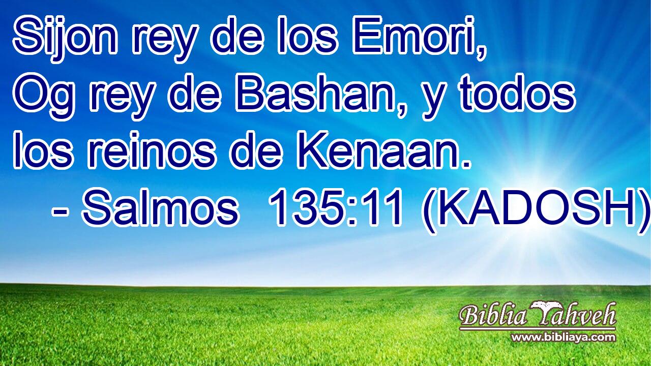  Sijon rey de los Emori, Og rey de Bashan, y todos los reinos de Kenaan. 