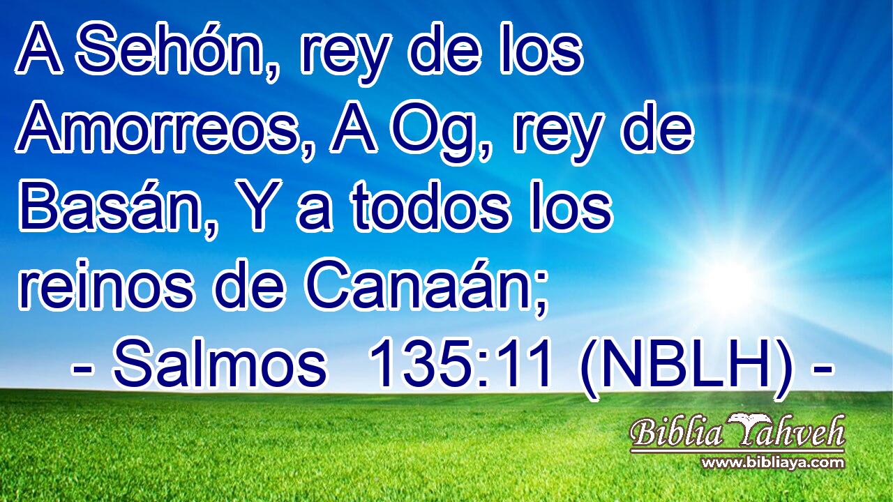  A Sehón, rey de los Amorreos, A Og, rey de Basán, Y a todos los reinos de Canaán; 