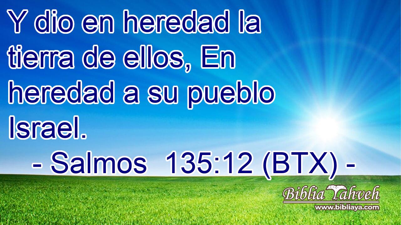 Y dio en heredad la tierra de ellos, En heredad a su pueblo Israel.