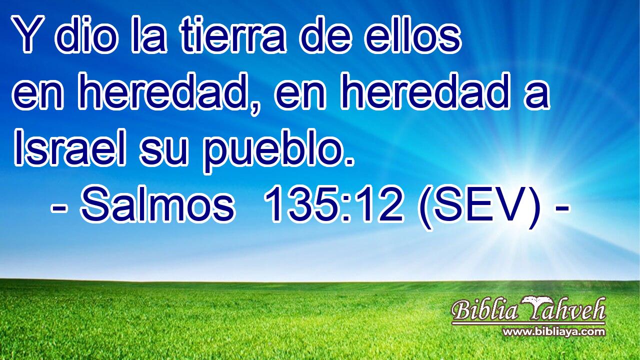 Y dio la tierra de ellos en heredad, en heredad a Israel su pueblo.