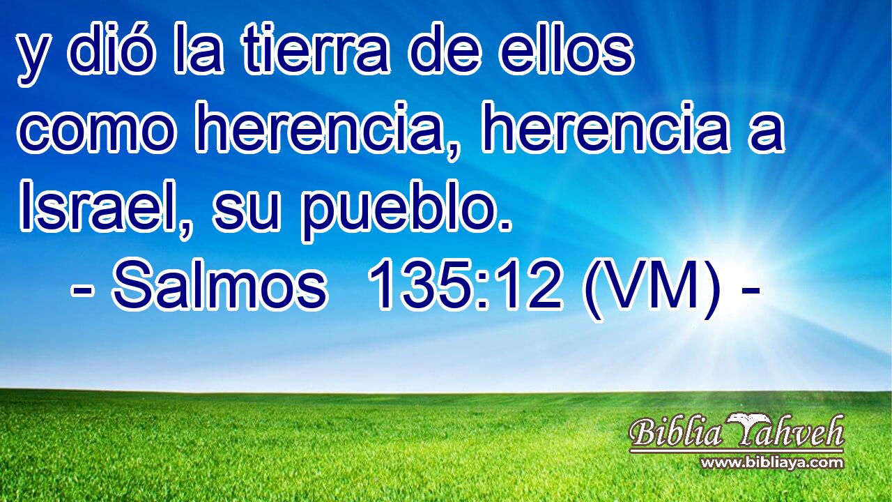  y dió la tierra de ellos como herencia, herencia a Israel, su pueblo. 