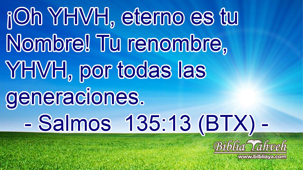 ¡Oh YHVH, eterno es tu Nombre! Tu renombre, YHVH, por todas las generaciones.