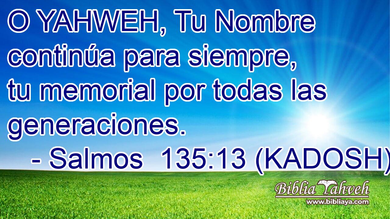  O YAHWEH, Tu Nombre continúa para siempre, tu memorial por todas las generaciones. 