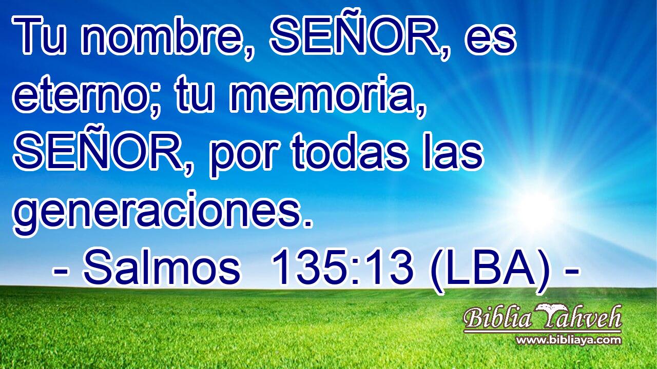 Tu nombre, SEÑOR, es eterno; tu memoria, SEÑOR, por todas las generaciones.