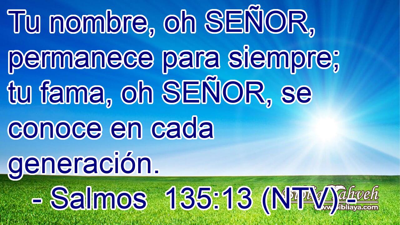 Tu nombre, oh SEÑOR, permanece para siempre; tu fama, oh SEÑOR, se conoce en cada generación.