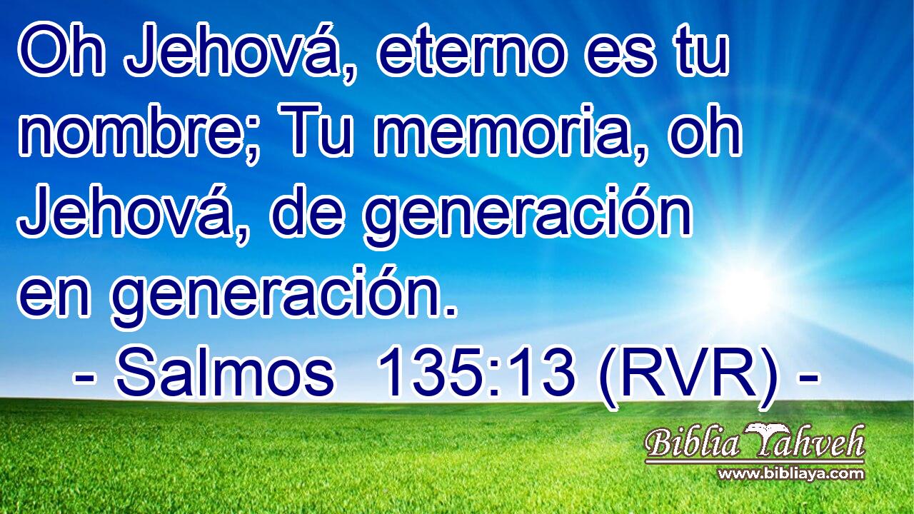 Oh Jehová, eterno es tu nombre; Tu memoria, oh Jehová, de generación en generación.