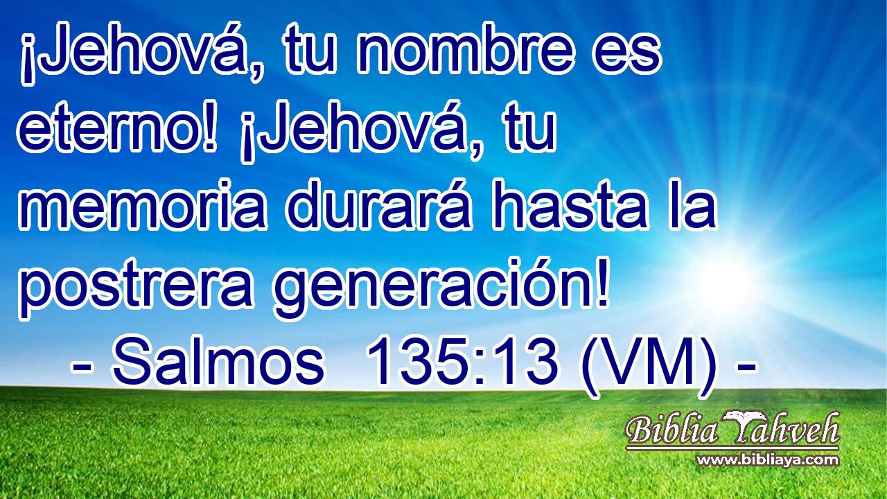  ¡Jehová, tu nombre es eterno! ¡Jehová, tu memoria durará hasta la postrera generación! 