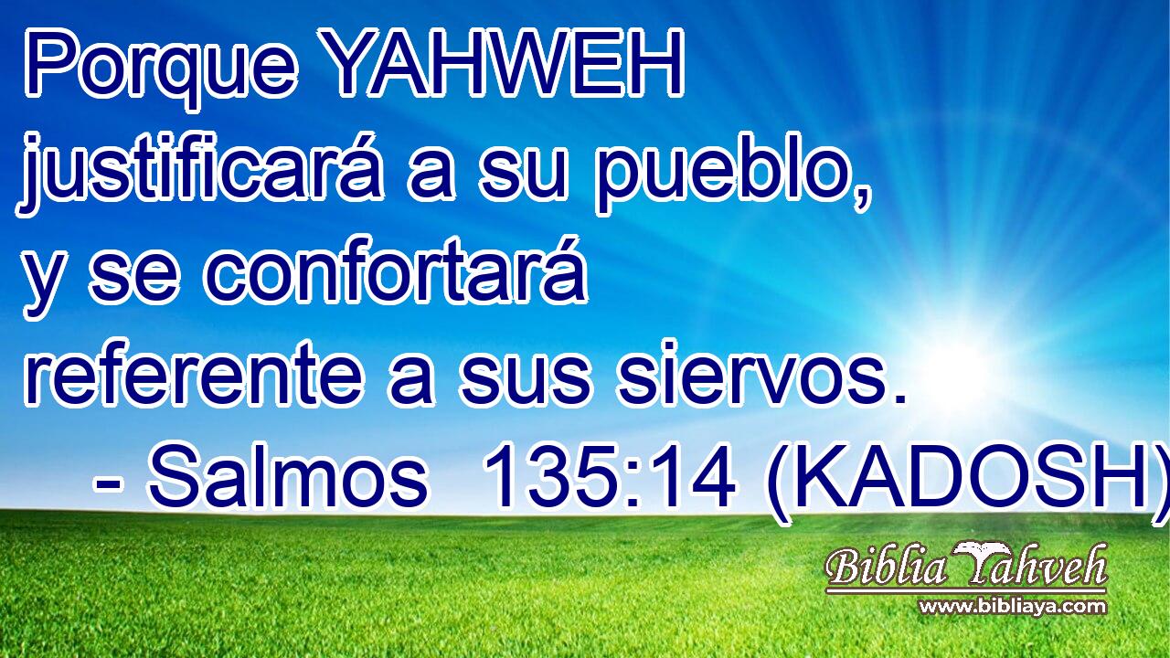  Porque YAHWEH justificará a su pueblo, y se confortará referente a sus siervos. 