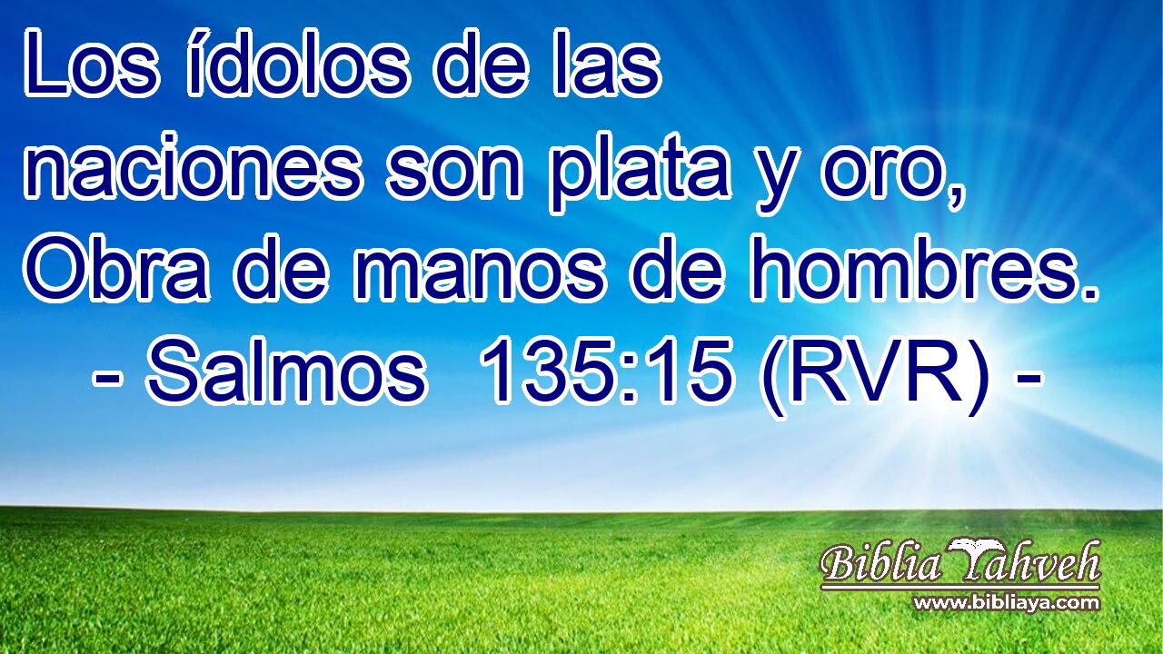 Los ídolos de las naciones son plata y oro, Obra de manos de hombres.
