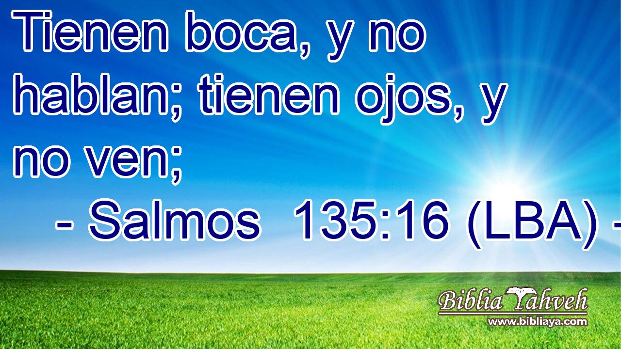 Tienen boca, y no hablan; tienen ojos, y no ven;