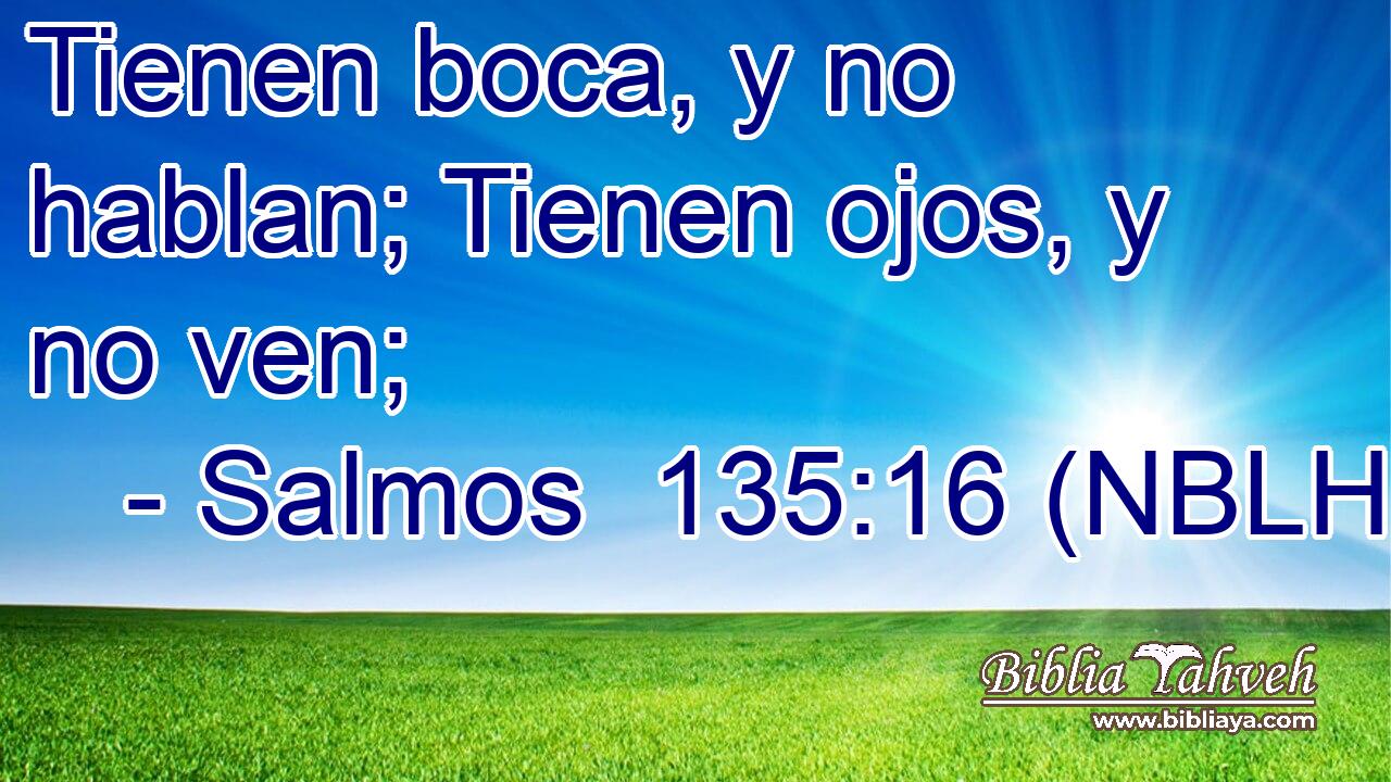  Tienen boca, y no hablan; Tienen ojos, y no ven; 