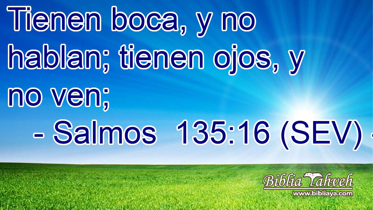 Tienen boca, y no hablan; tienen ojos, y no ven;