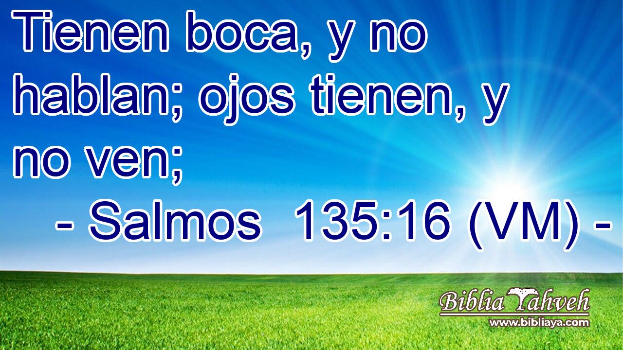  Tienen boca, y no hablan; ojos tienen, y no ven; 