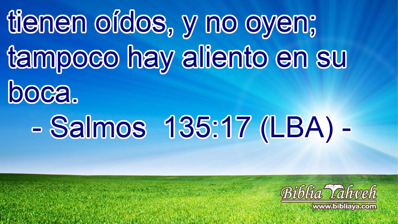 tienen oídos, y no oyen; tampoco hay aliento en su boca.