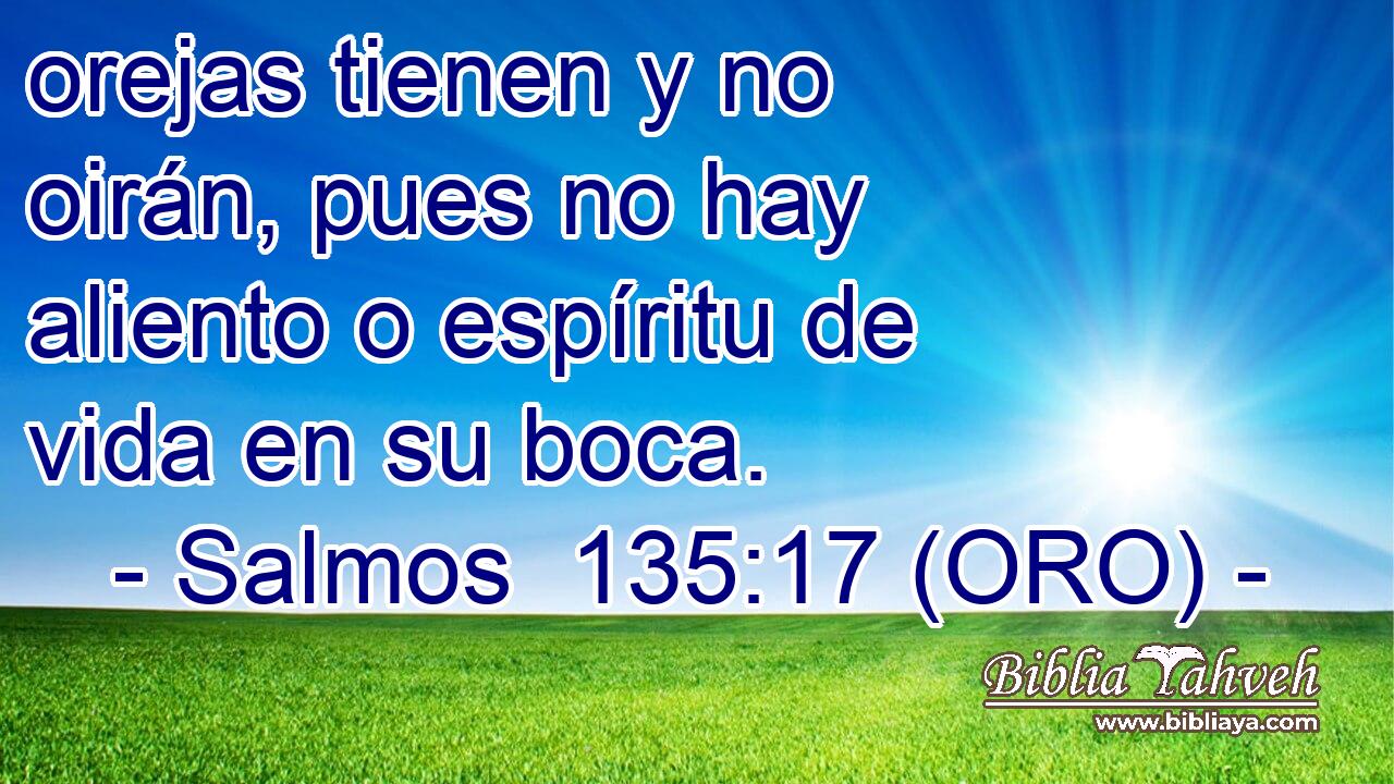  orejas tienen y no oirán, pues no hay aliento o espíritu de vida en su boca. 