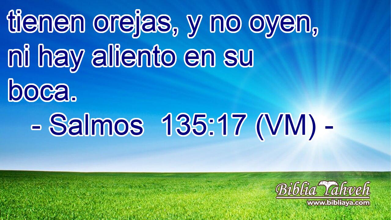 tienen orejas, y no oyen, ni hay aliento en su boca. 