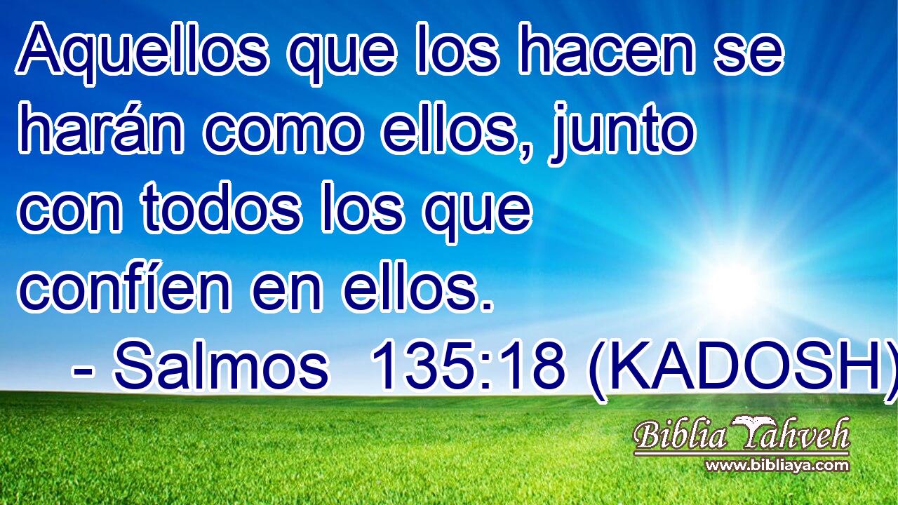  Aquellos que los hacen se harán como ellos, junto con todos los que confíen en ellos. 