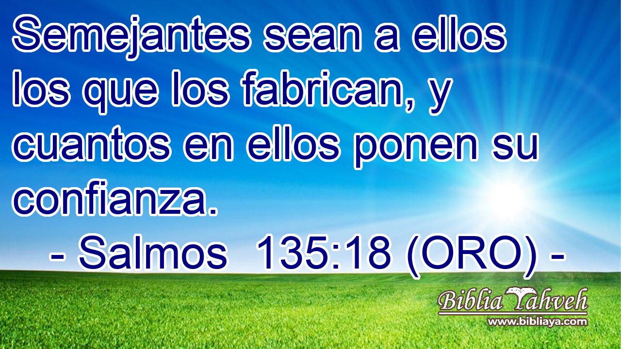  Semejantes sean a ellos los que los fabrican, y cuantos en ellos ponen su confianza. 