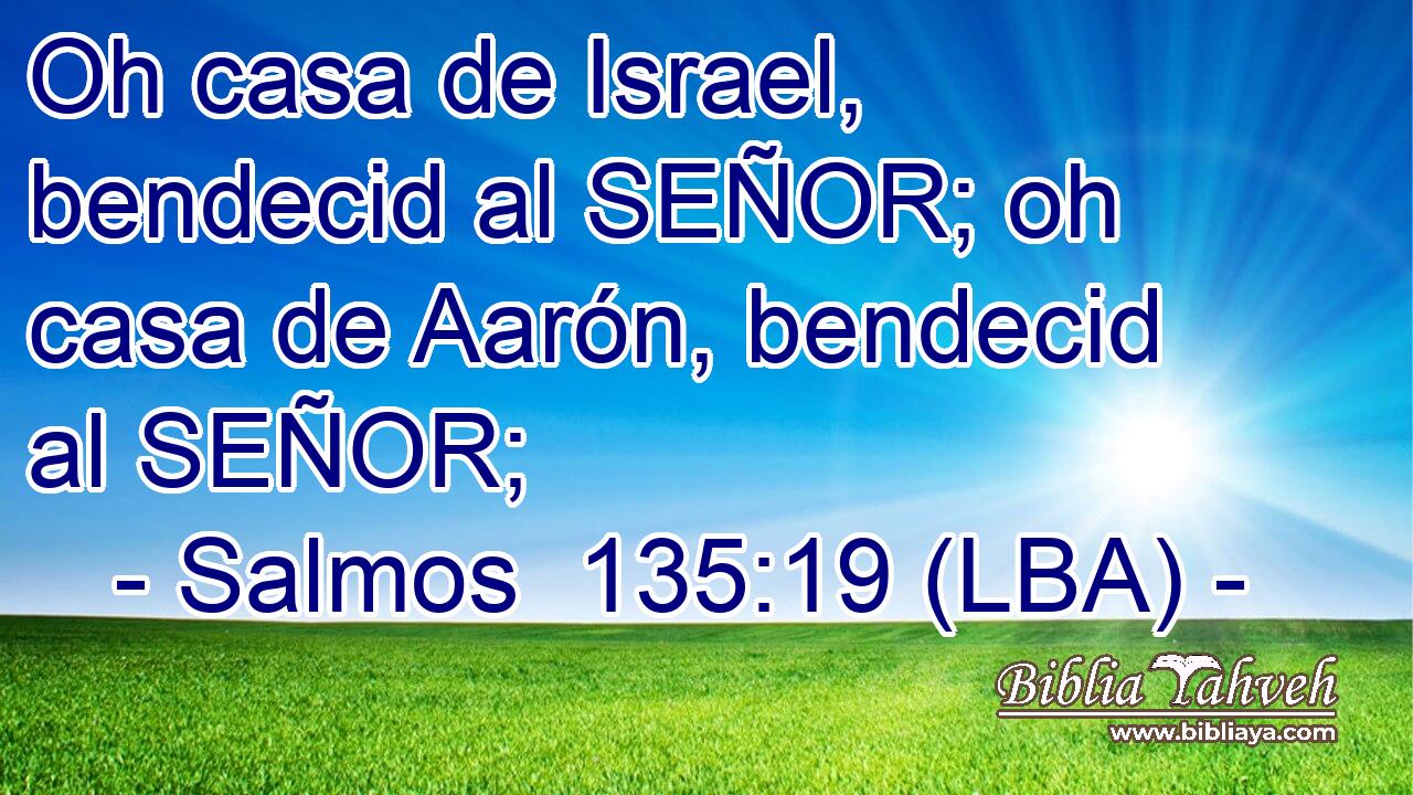 Oh casa de Israel, bendecid al SEÑOR; oh casa de Aarón, bendecid al SEÑOR;