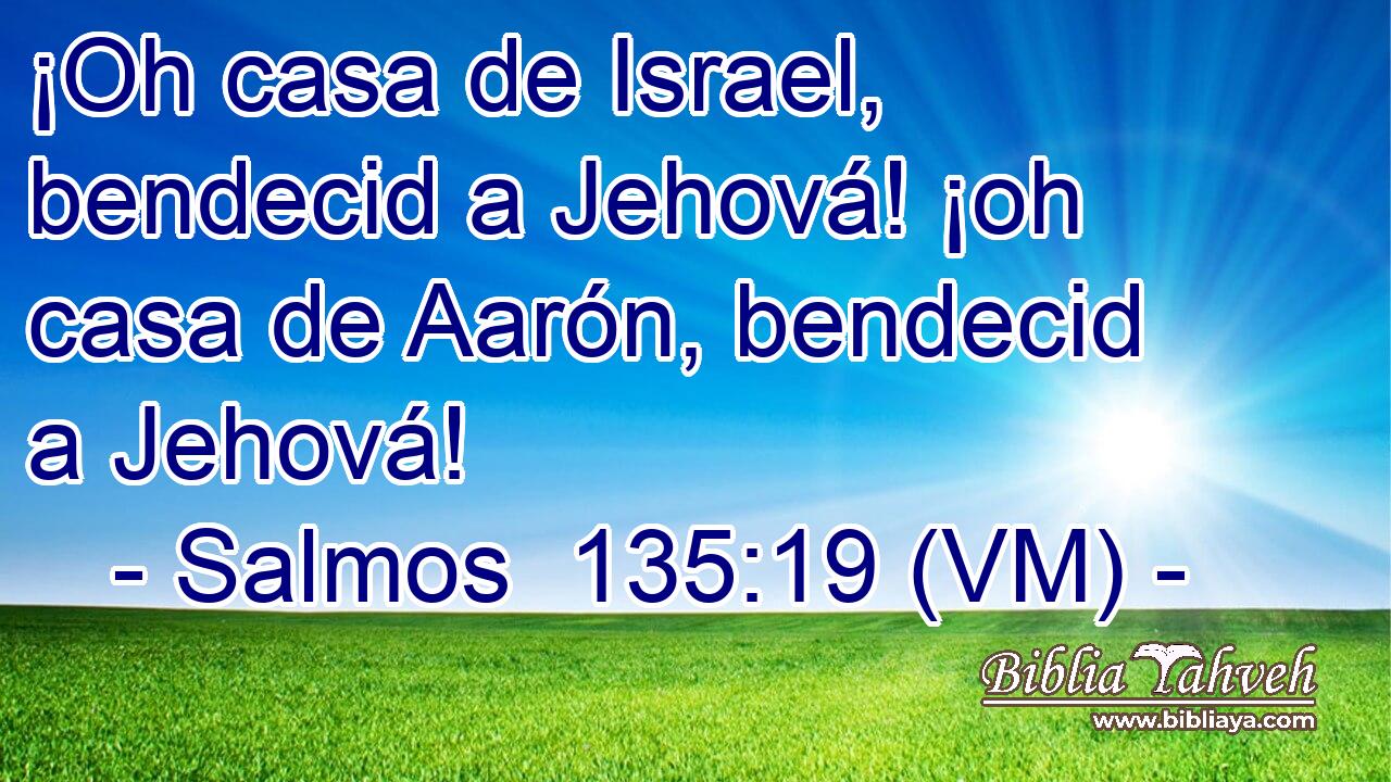  ¡Oh casa de Israel, bendecid a Jehová! ¡oh casa de Aarón, bendecid a Jehová! 