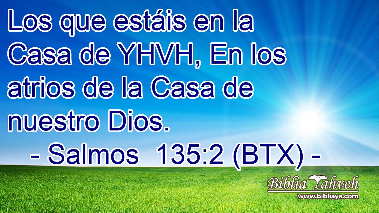 Los que estáis en la Casa de YHVH, En los atrios de la Casa de nuestro Dios.
