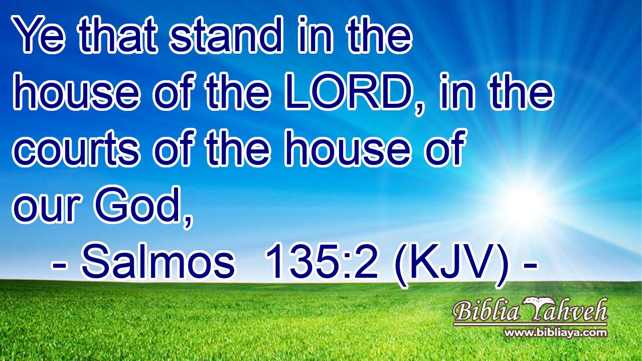 Ye that stand in the house of the LORD, in the courts of the house of our God,