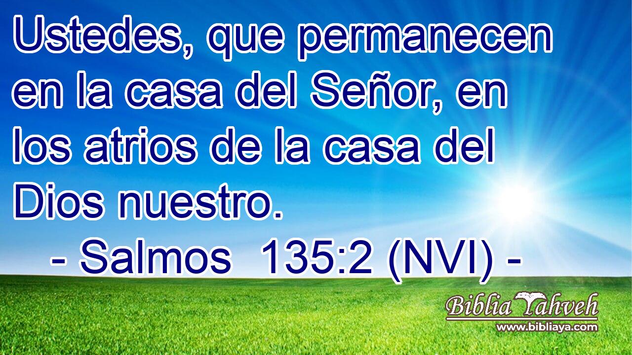  Ustedes, que permanecen en la casa del Señor, en los atrios de la casa del Dios nuestro. 