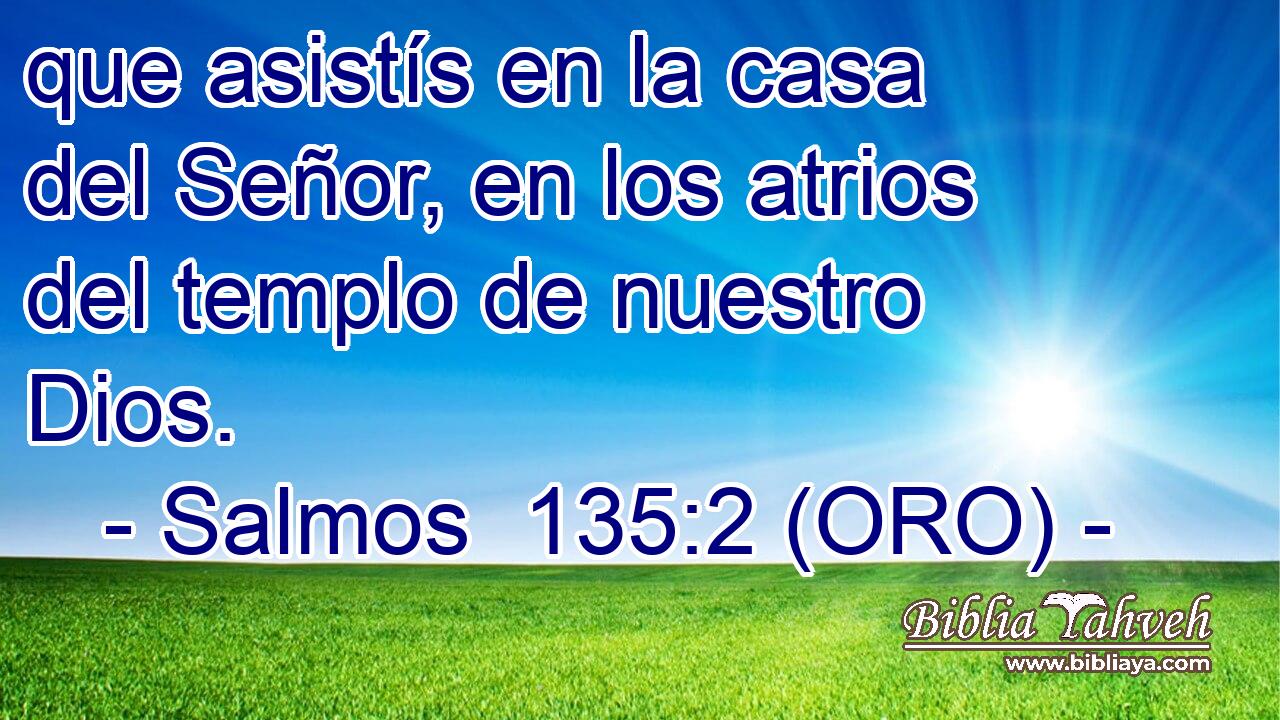  que asistís en la casa del Señor, en los atrios del templo de nuestro Dios. 