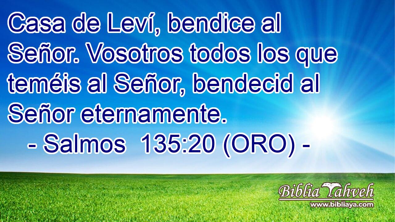  Casa de Leví, bendice al Señor. Vosotros todos los que teméis al Señor, bendecid al Señor eternamente. 