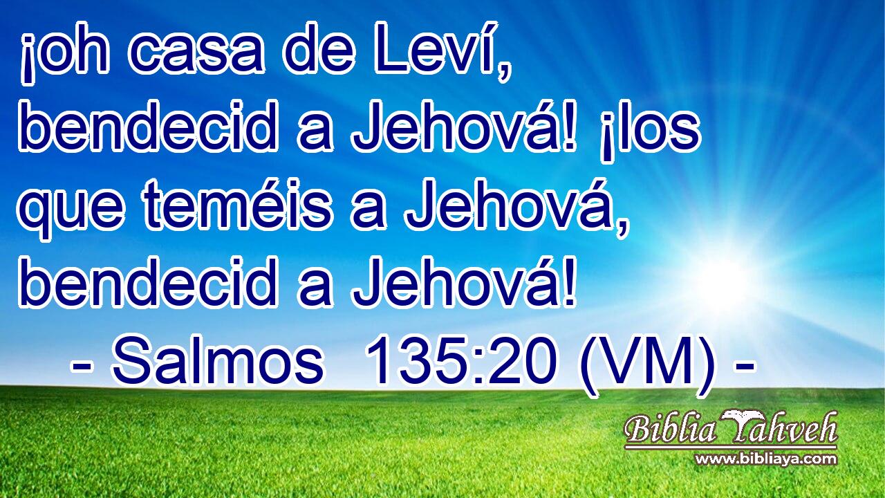  ¡oh casa de Leví, bendecid a Jehová! ¡los que teméis a Jehová, bendecid a Jehová! 